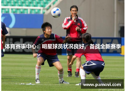 体育赛事中心：明星球员状况良好，备战全新赛季