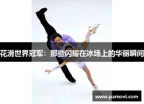 花滑世界冠军：那些闪耀在冰场上的华丽瞬间