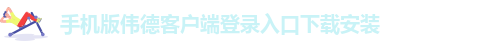 手机版伟德客户端登录入口下载安装-伟德app官方下载